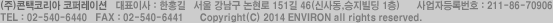 (주)콘택코리아 코퍼레이션   대표이사 : OOO   서울 강남구 논현로 151길 46(신사동,승지빌딩 1층)      사업자등록번호 : 123-456-7890
				TEL : 02-540-6440   FAX : 02-540-6441      Copyright(C) 2014 ENVIRON. All RIghts Reserced.